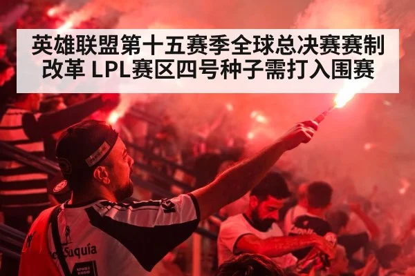 英雄联盟第十五赛季全球总决赛赛制改革 LPL赛区四号种子需打入围赛