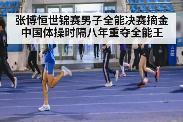 张博恒世锦赛男子全能决赛摘金 中国体操时隔八年重夺全能王