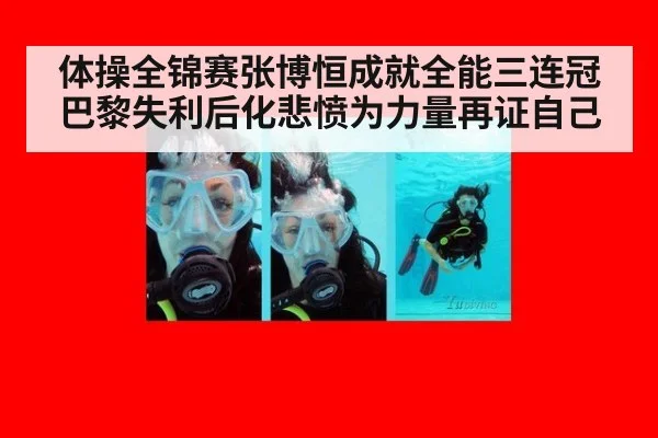 体操全锦赛张博恒成就全能三连冠巴黎失利后化悲愤为力量再证自己