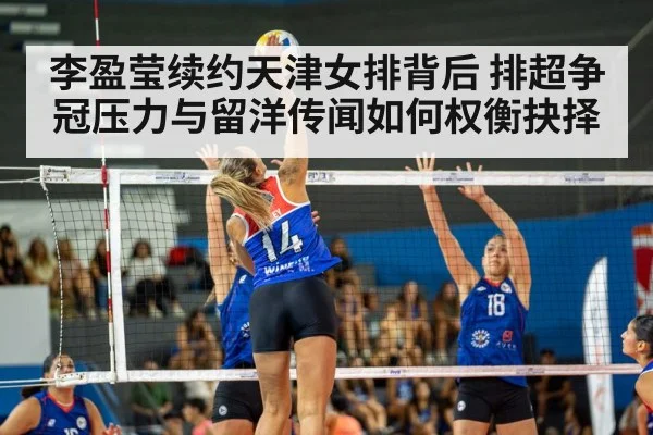 李盈莹续约天津女排背后 排超争冠压力与留洋传闻如何权衡抉择
